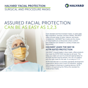 From standard and fluid resistant masks, to particulate filter respirators, eyewear, and face shields, HALYARD* offers a broad range of styles, features, and levels of protection.